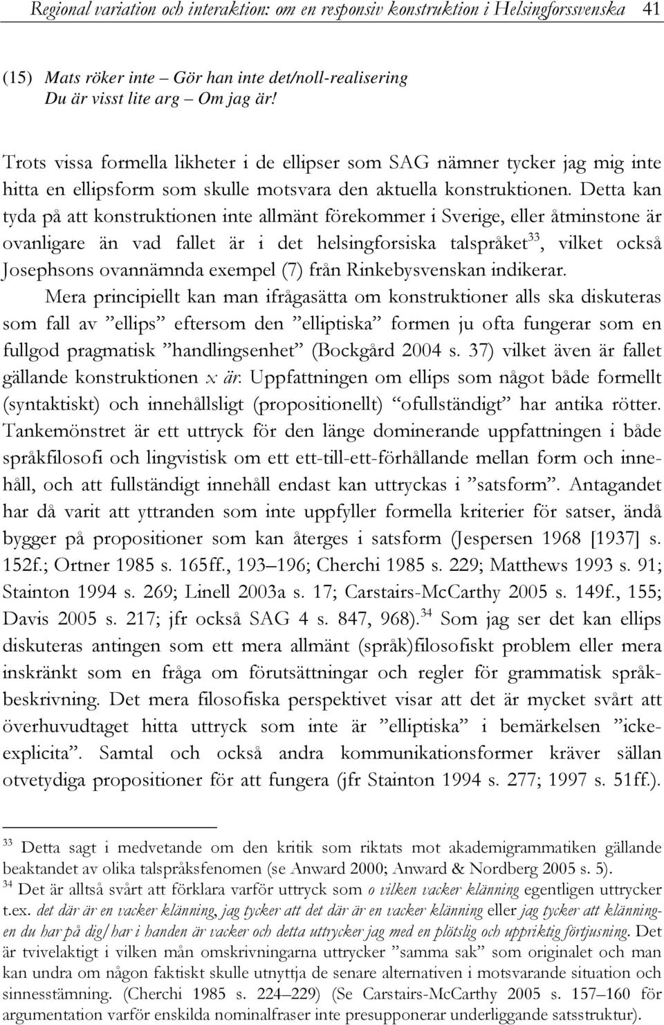 Detta kan tyda på att konstruktionen inte allmänt förekommer i Sverige, eller åtminstone är ovanligare än vad fallet är i det helsingforsiska talspråket 33, vilket också Josephsons ovannämnda exempel