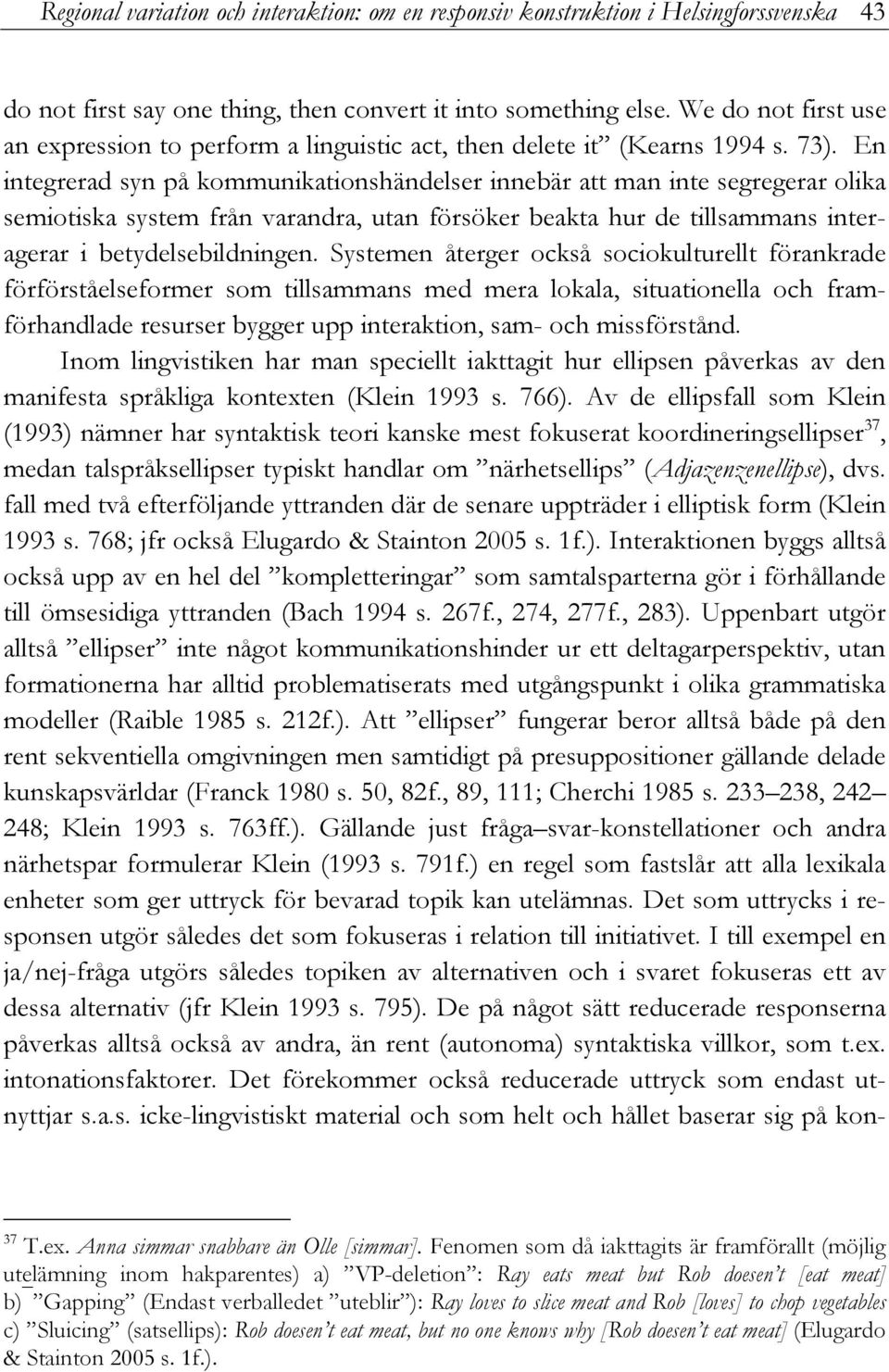 En integrerad syn på kommunikationshändelser innebär att man inte segregerar olika semiotiska system från varandra, utan försöker beakta hur de tillsammans interagerar i betydelsebildningen.