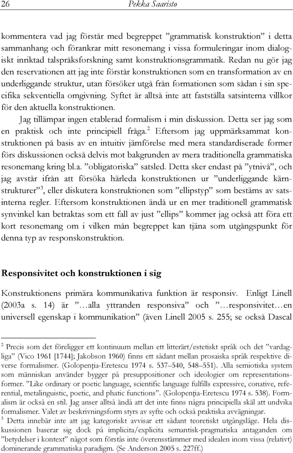 Redan nu gör jag den reservationen att jag inte förstår konstruktionen som en transformation av en underliggande struktur, utan försöker utgå från formationen som sådan i sin specifika sekventiella