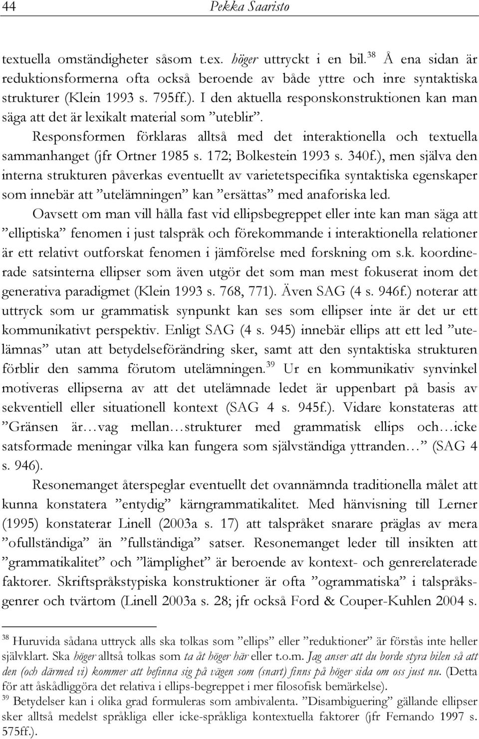 Responsformen förklaras alltså med det interaktionella och textuella sammanhanget (jfr Ortner 1985 s. 172; Bolkestein 1993 s. 340f.