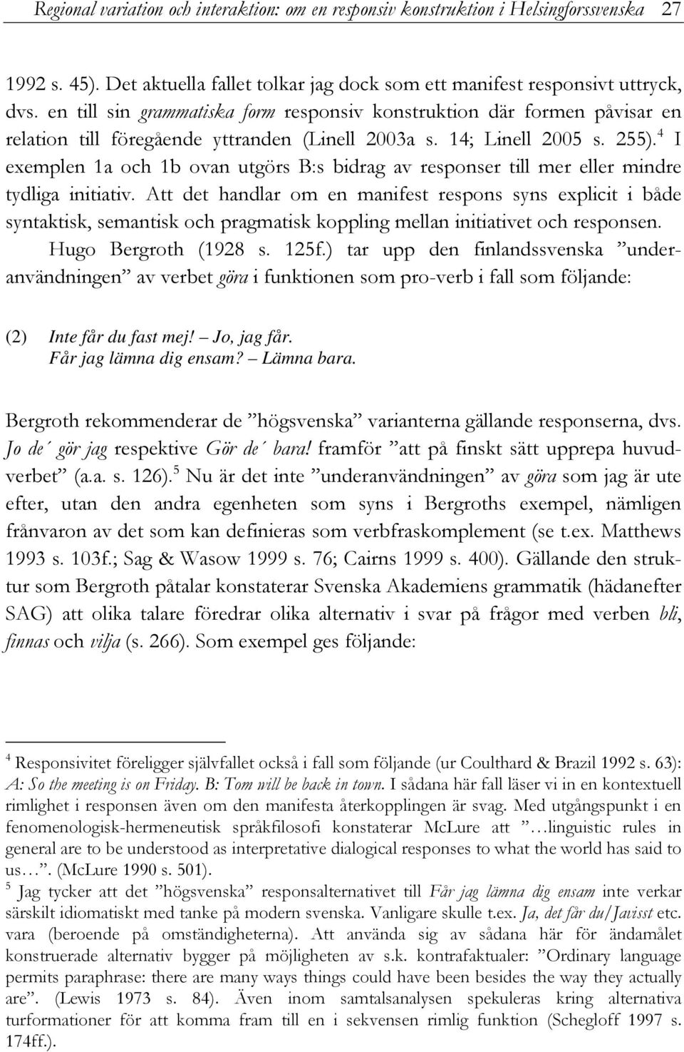 4 I exemplen 1a och 1b ovan utgörs B:s bidrag av responser till mer eller mindre tydliga initiativ.