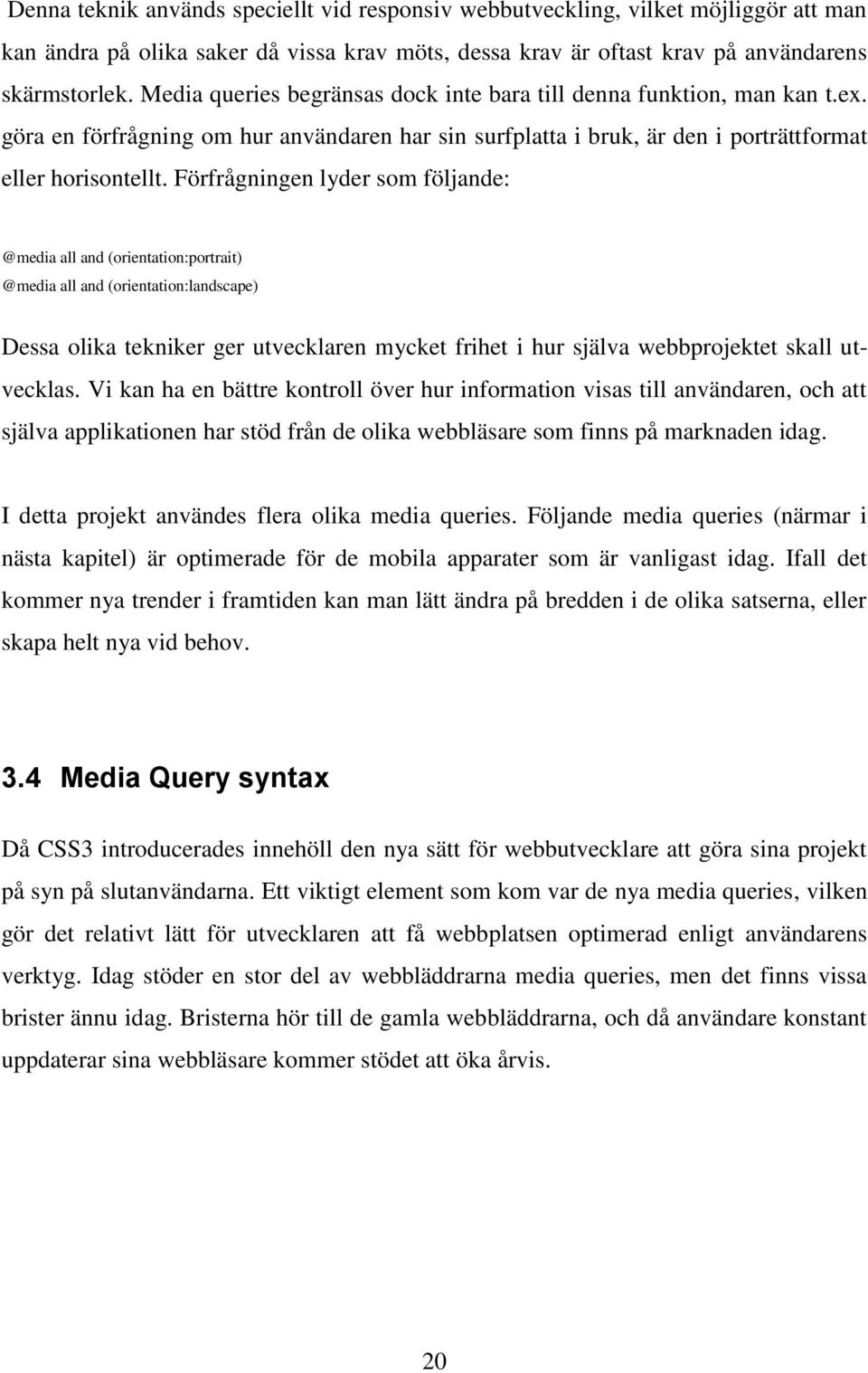 Förfrågningen lyder som följande: @media all and (orientation:portrait) @media all and (orientation:landscape) Dessa olika tekniker ger utvecklaren mycket frihet i hur själva webbprojektet skall