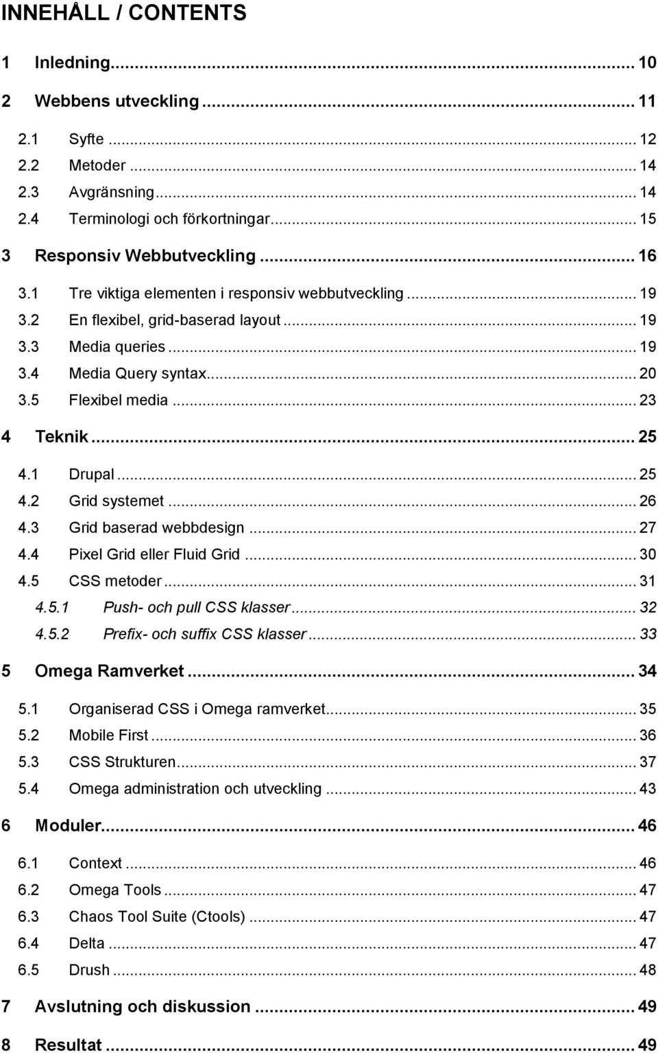 1 Drupal... 25 4.2 Grid systemet... 26 4.3 Grid baserad webbdesign... 27 4.4 Pixel Grid eller Fluid Grid... 30 4.5 CSS metoder... 31 4.5.1 Push- och pull CSS klasser... 32 4.5.2 Prefix- och suffix CSS klasser.