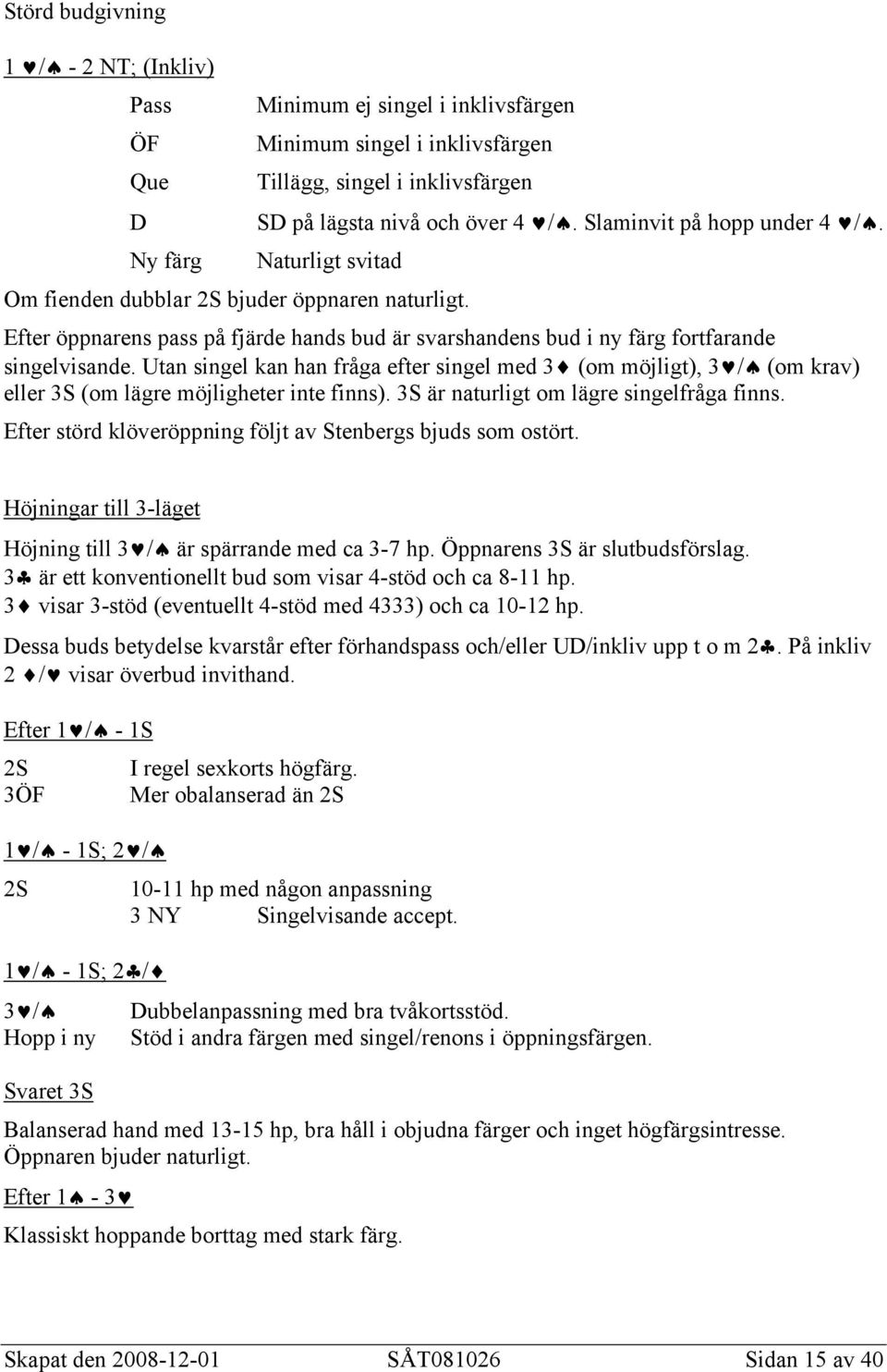 Utan singel kan han fråga efter singel med 3 (om möjligt), 3 / (om krav) eller 3S (om lägre möjligheter inte finns). 3S är naturligt om lägre singelfråga finns.