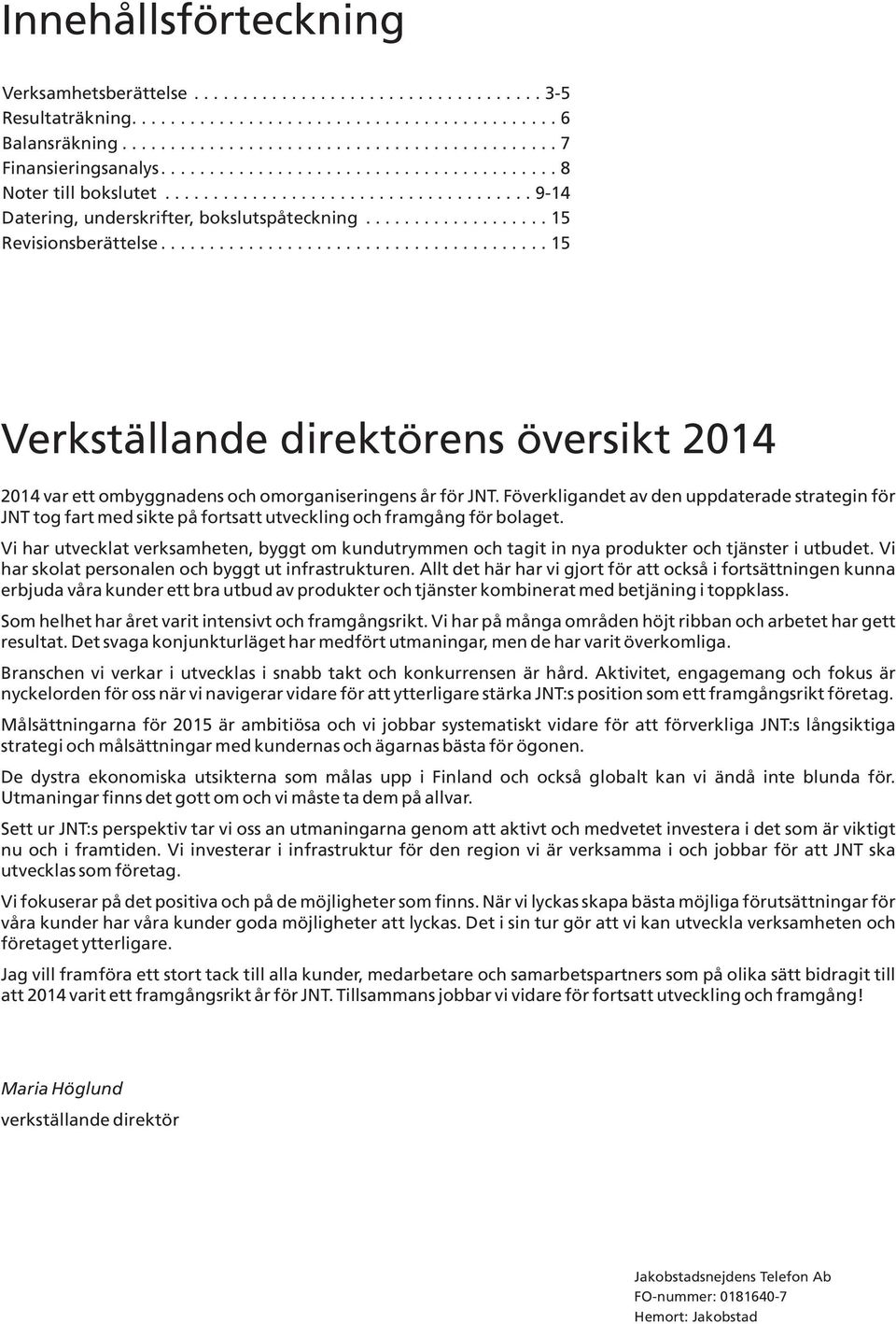 ....................................... 15 Verkställande direktörens översikt 2014 2014 var ett ombyggnadens och omorganiseringens år för JNT.