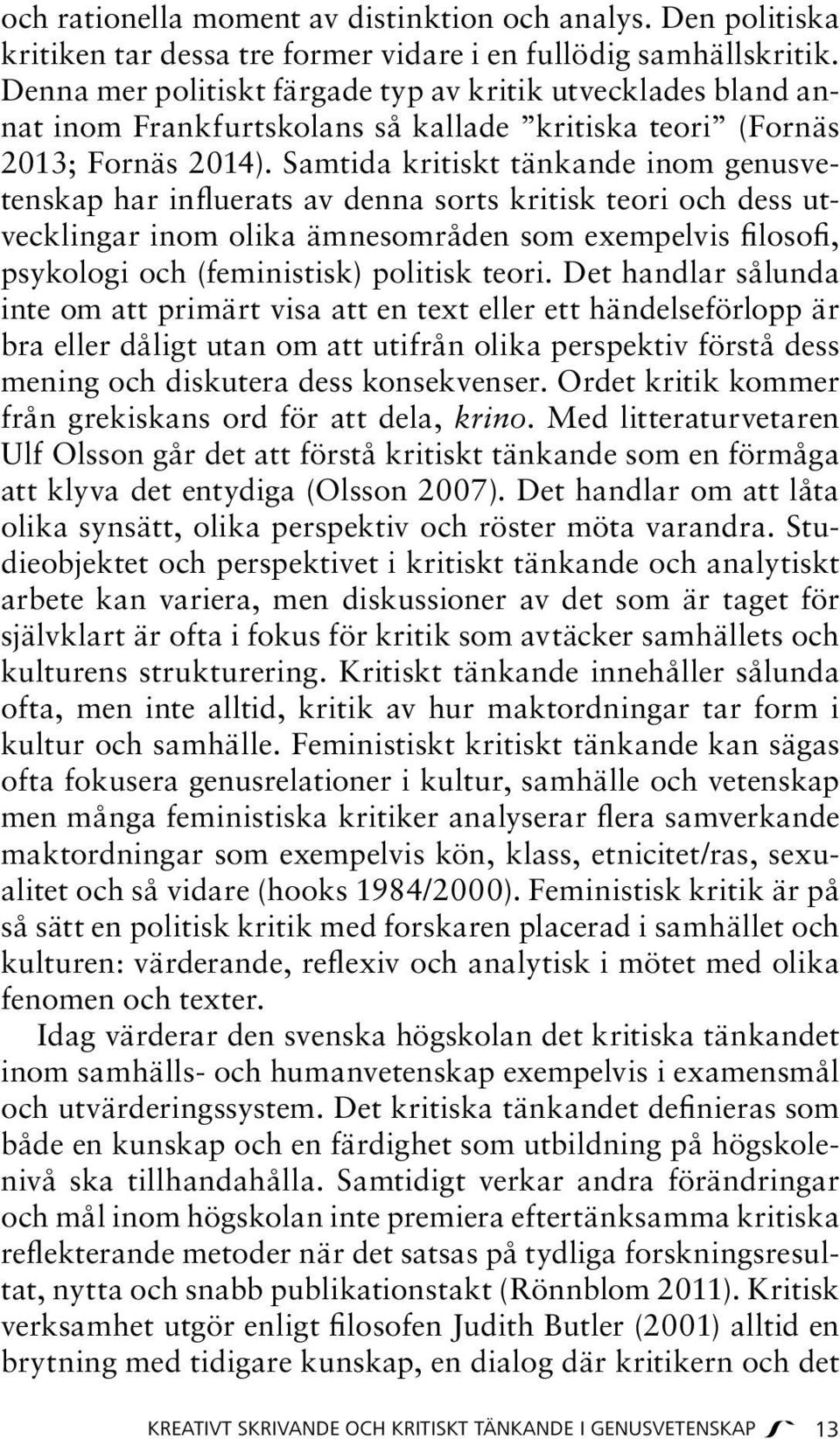 Samtida kritiskt tänkande inom genusvetenskap har influerats av denna sorts kritisk teori och dess utvecklingar inom olika ämnesområden som exempelvis filosofi, psykologi och (feministisk) politisk