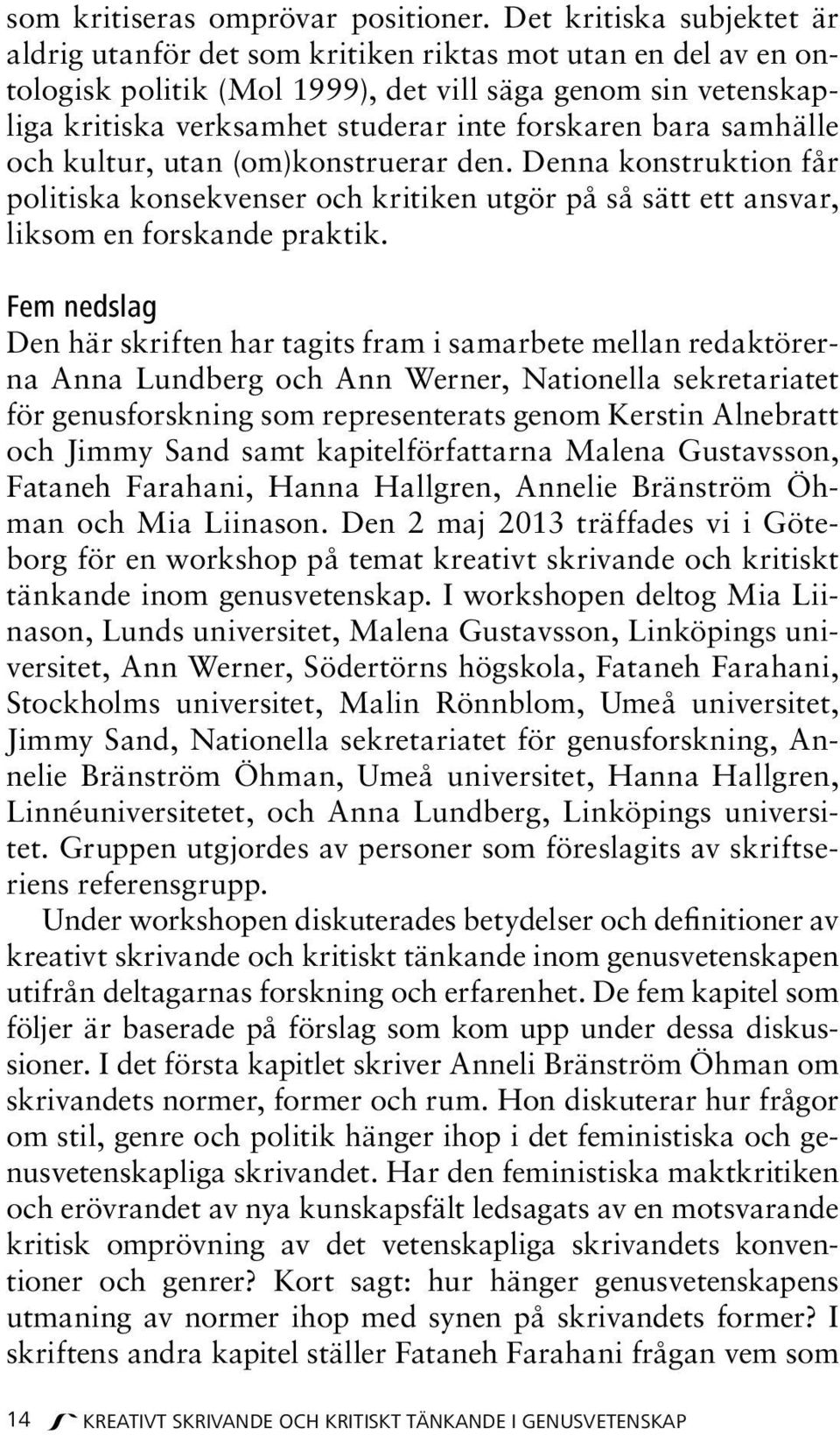 bara samhälle och kultur, utan (om)konstruerar den. Denna konstruktion får politiska konsekvenser och kritiken utgör på så sätt ett ansvar, liksom en forskande praktik.