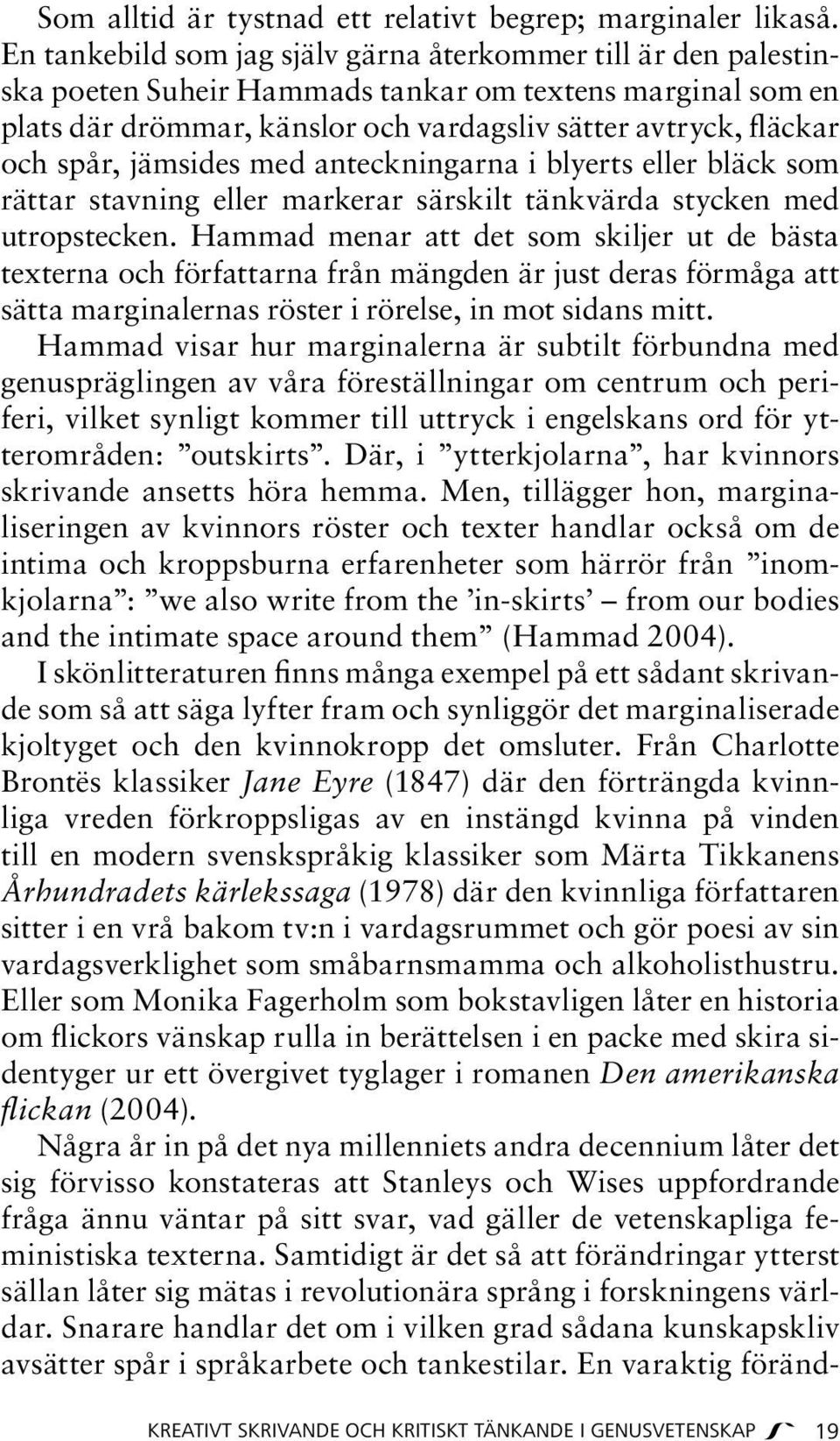 jämsides med anteckningarna i blyerts eller bläck som rättar stavning eller markerar särskilt tänkvärda stycken med utropstecken.