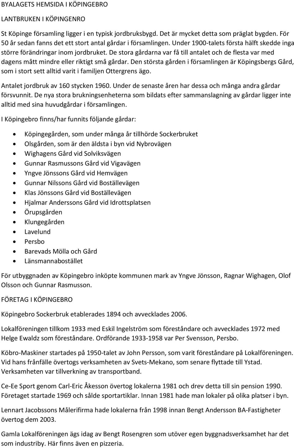 De stora gårdarna var få till antalet och de flesta var med dagens mått mindre eller riktigt små gårdar.