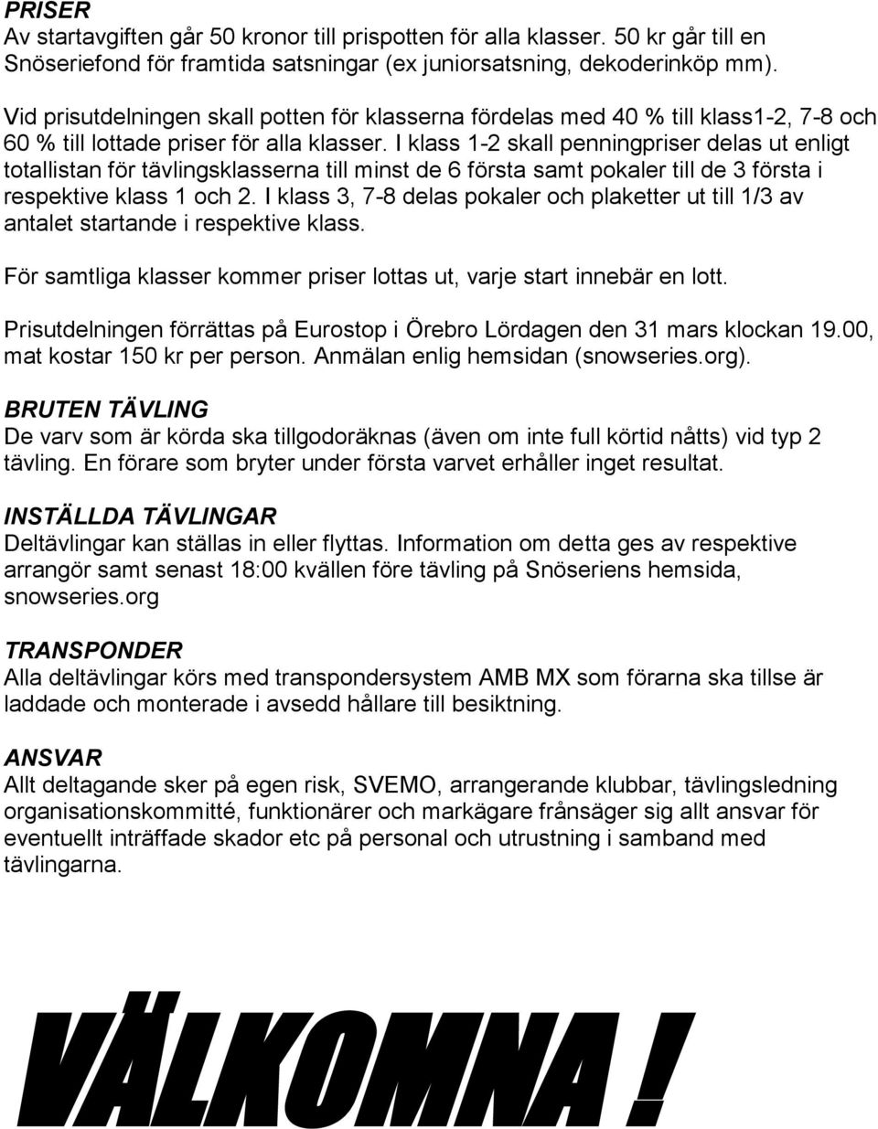 I klass 1-2 skall penningpriser delas ut enligt totallistan för tävlingsklasserna till minst de 6 första samt pokaler till de 3 första i respektive klass 1 och 2.