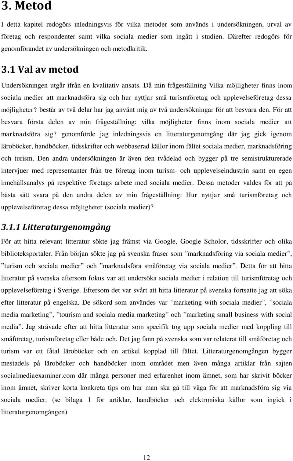 Då min frågeställning Vilka möjligheter finns inom sociala medier att marknadsföra sig och hur nyttjar små turismföretag och upplevelseföretag dessa möjligheter?