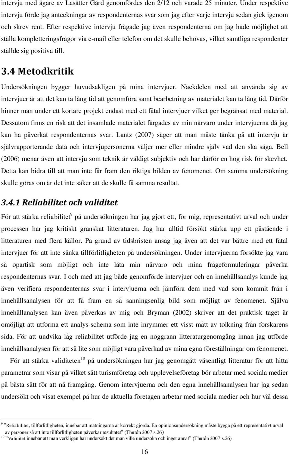Efter respektive intervju frågade jag även respondenterna om jag hade möjlighet att ställa kompletteringsfrågor via e-mail eller telefon om det skulle behövas, vilket samtliga respondenter ställde