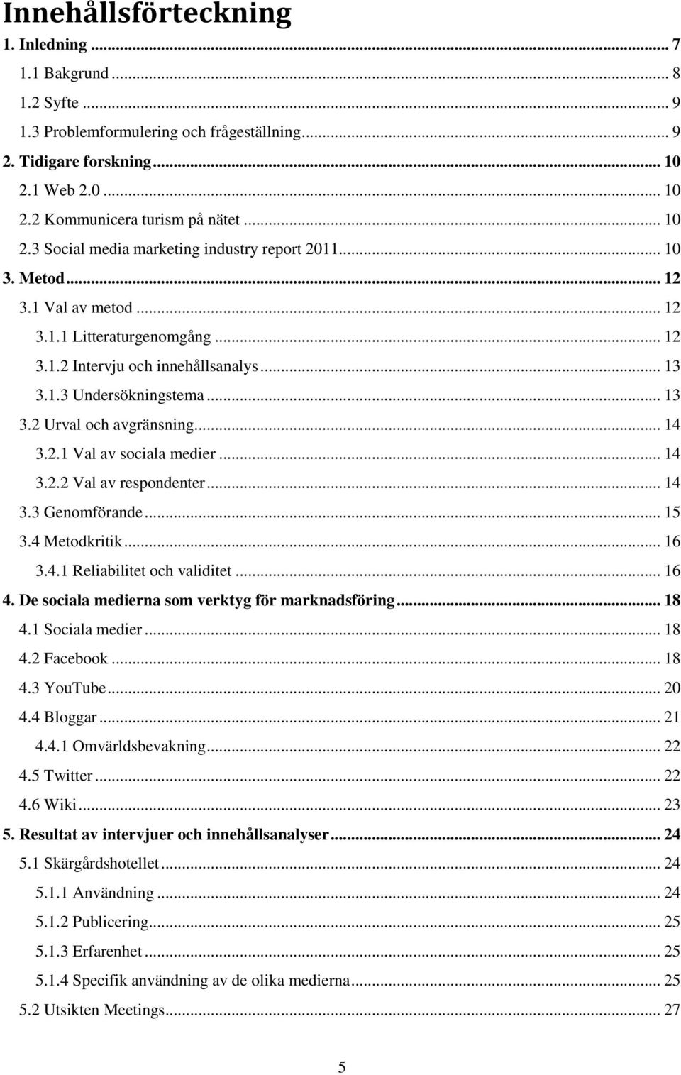 .. 13 3.2 Urval och avgränsning... 14 3.2.1 Val av sociala medier... 14 3.2.2 Val av respondenter... 14 3.3 Genomförande... 15 3.4 Metodkritik... 16 3.4.1 Reliabilitet och validitet... 16 4.
