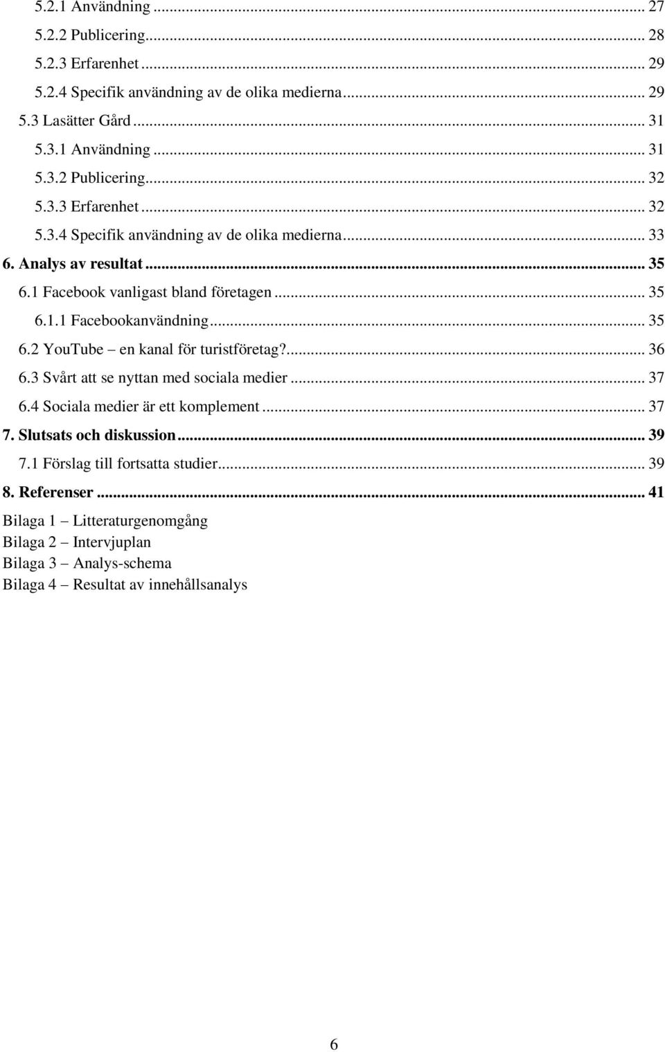 ... 36 6.3 Svårt att se nyttan med sociala medier... 37 6.4 Sociala medier är ett komplement... 37 7. Slutsats och diskussion... 39 7.1 Förslag till fortsatta studier... 39 8.