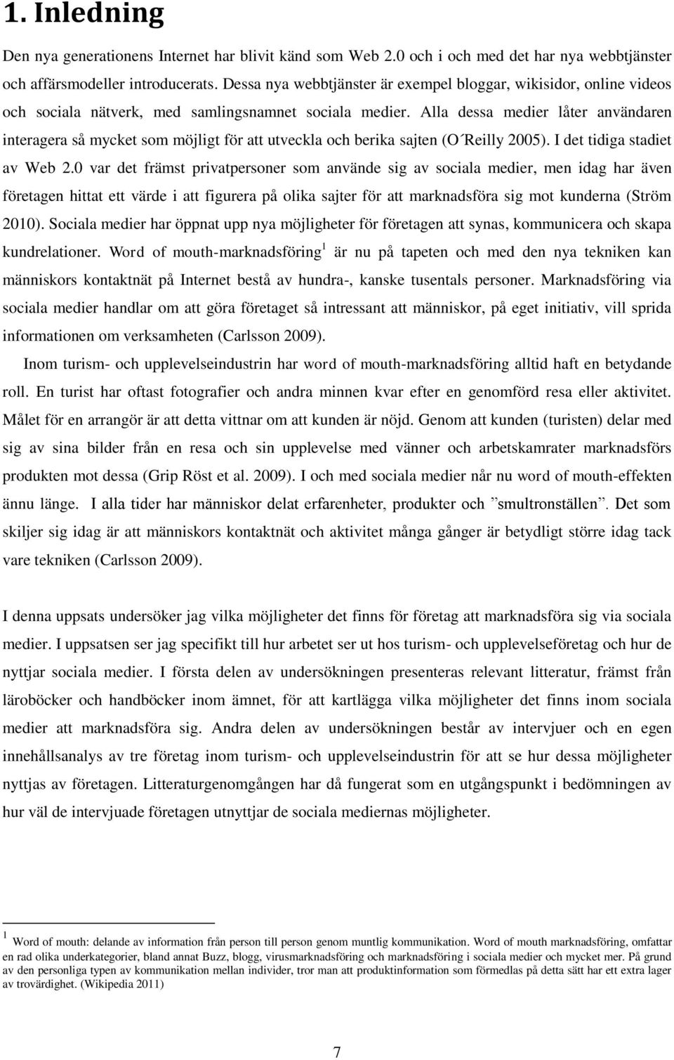 Alla dessa medier låter användaren interagera så mycket som möjligt för att utveckla och berika sajten (O Reilly 2005). I det tidiga stadiet av Web 2.