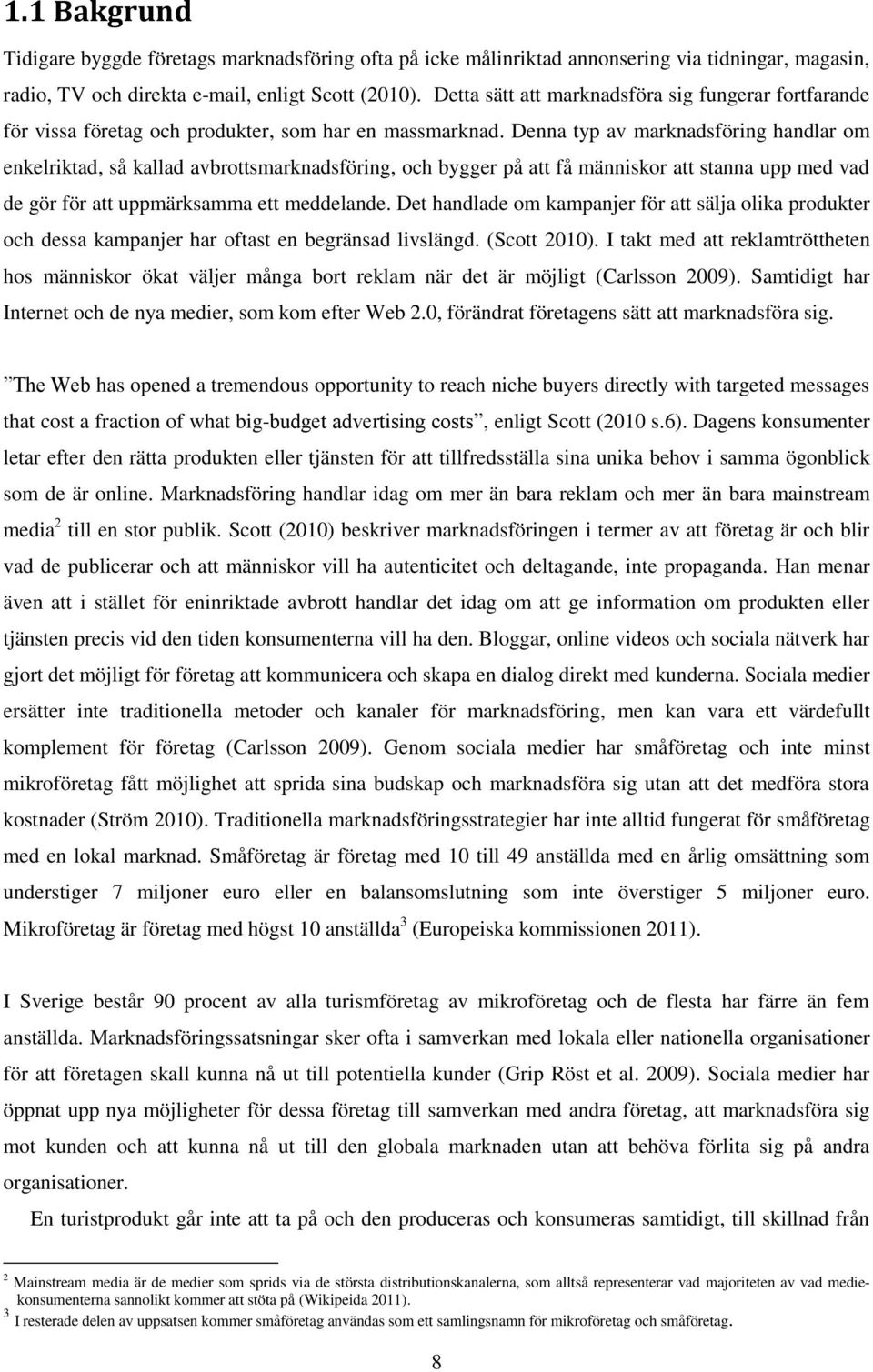 Denna typ av marknadsföring handlar om enkelriktad, så kallad avbrottsmarknadsföring, och bygger på att få människor att stanna upp med vad de gör för att uppmärksamma ett meddelande.