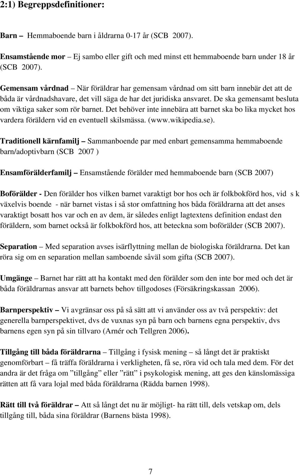 De ska gemensamt besluta om viktiga saker som rör barnet. Det behöver inte innebära att barnet ska bo lika mycket hos vardera föräldern vid en eventuell skilsmässa. (www.wikipedia.se).