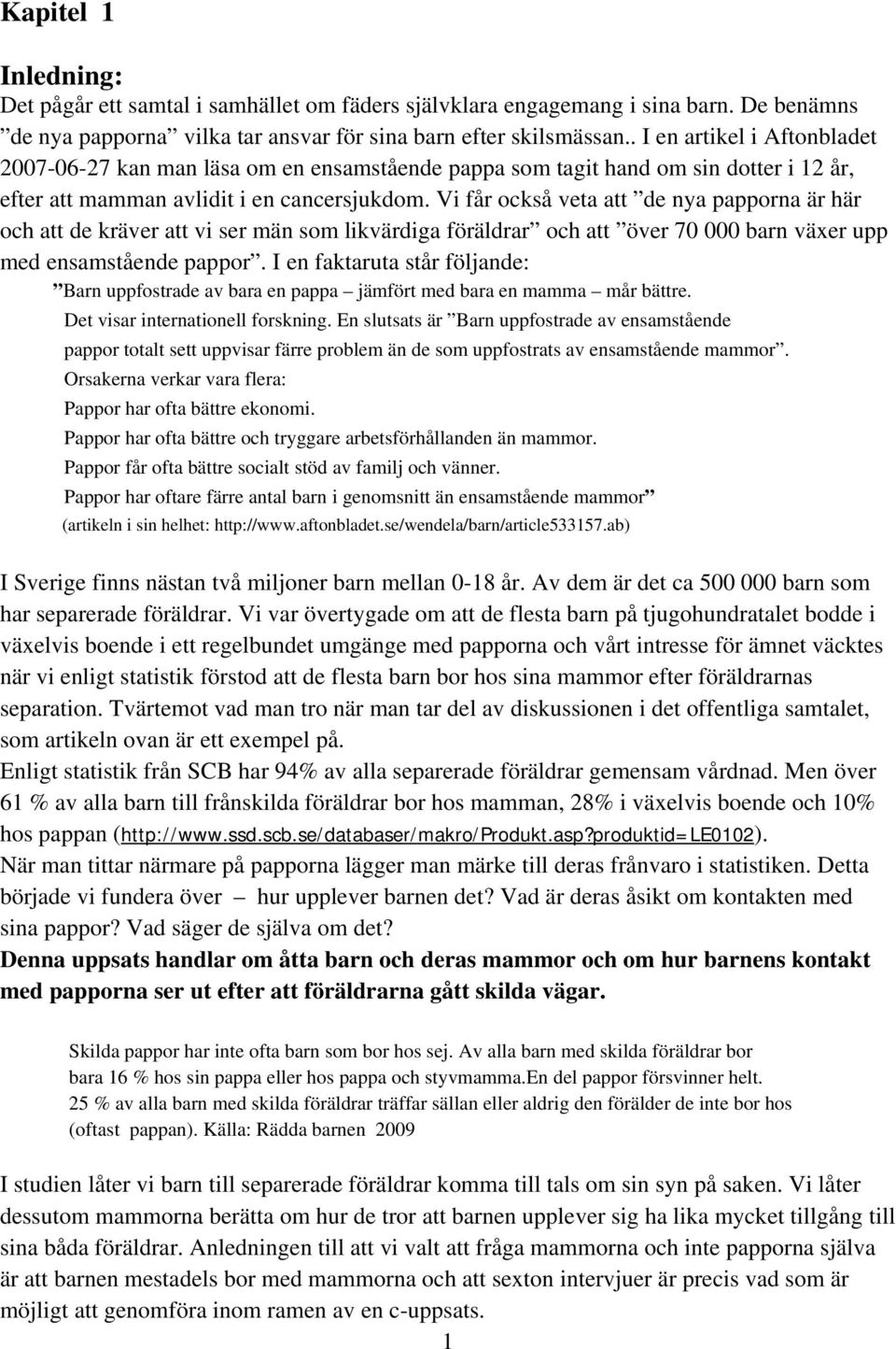 Vi får också veta att de nya papporna är här och att de kräver att vi ser män som likvärdiga föräldrar och att över 70 000 barn växer upp med ensamstående pappor.