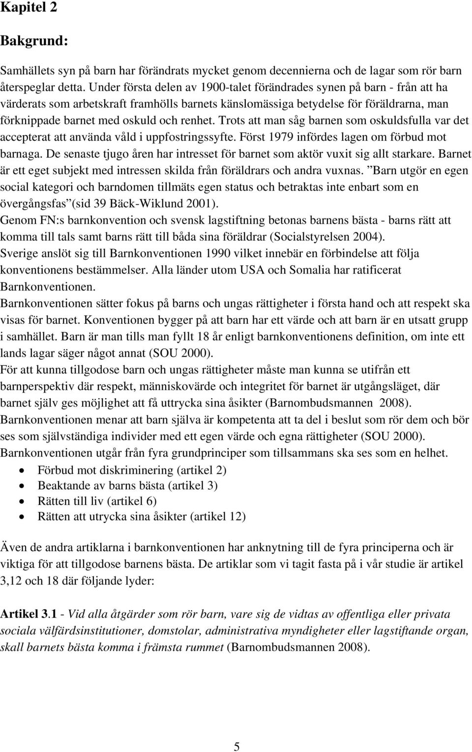 renhet. Trots att man såg barnen som oskuldsfulla var det accepterat att använda våld i uppfostringssyfte. Först 1979 infördes lagen om förbud mot barnaga.