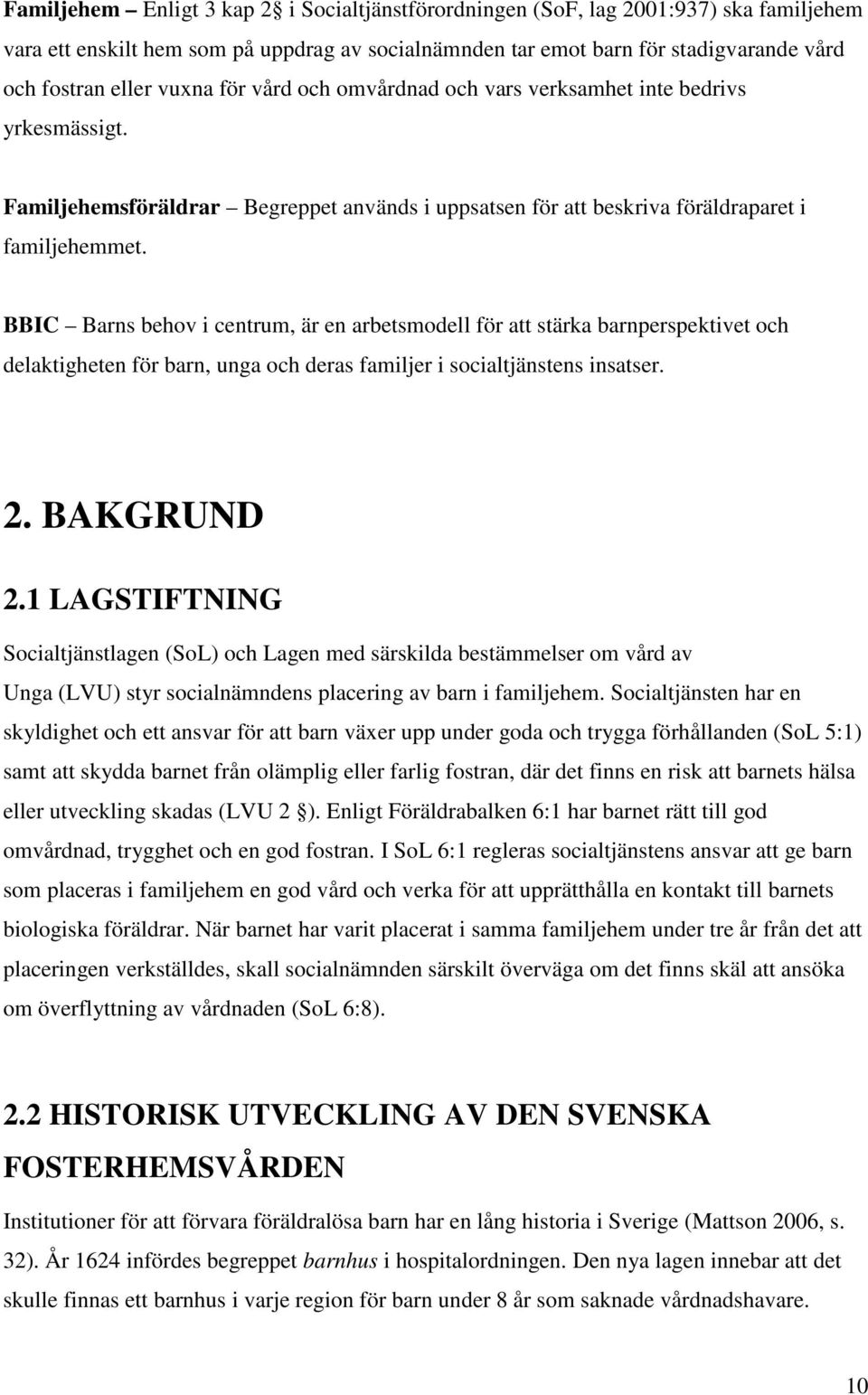 BBIC Barns behov i centrum, är en arbetsmodell för att stärka barnperspektivet och delaktigheten för barn, unga och deras familjer i socialtjänstens insatser. 2. BAKGRUND 2.