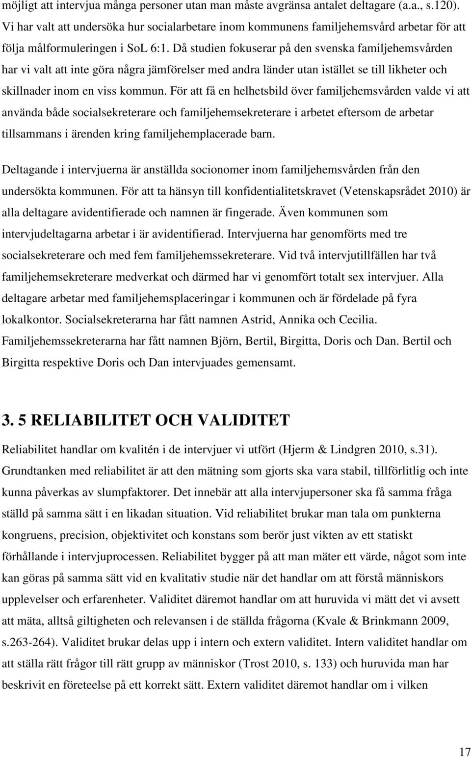 Då studien fokuserar på den svenska familjehemsvården har vi valt att inte göra några jämförelser med andra länder utan istället se till likheter och skillnader inom en viss kommun.