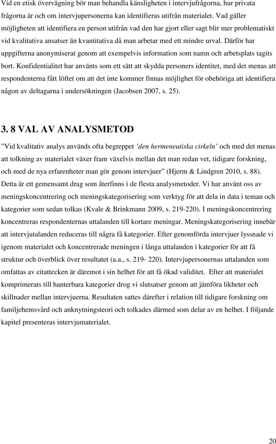 Därför har uppgifterna anonymiserat genom att exempelvis information som namn och arbetsplats tagits bort.