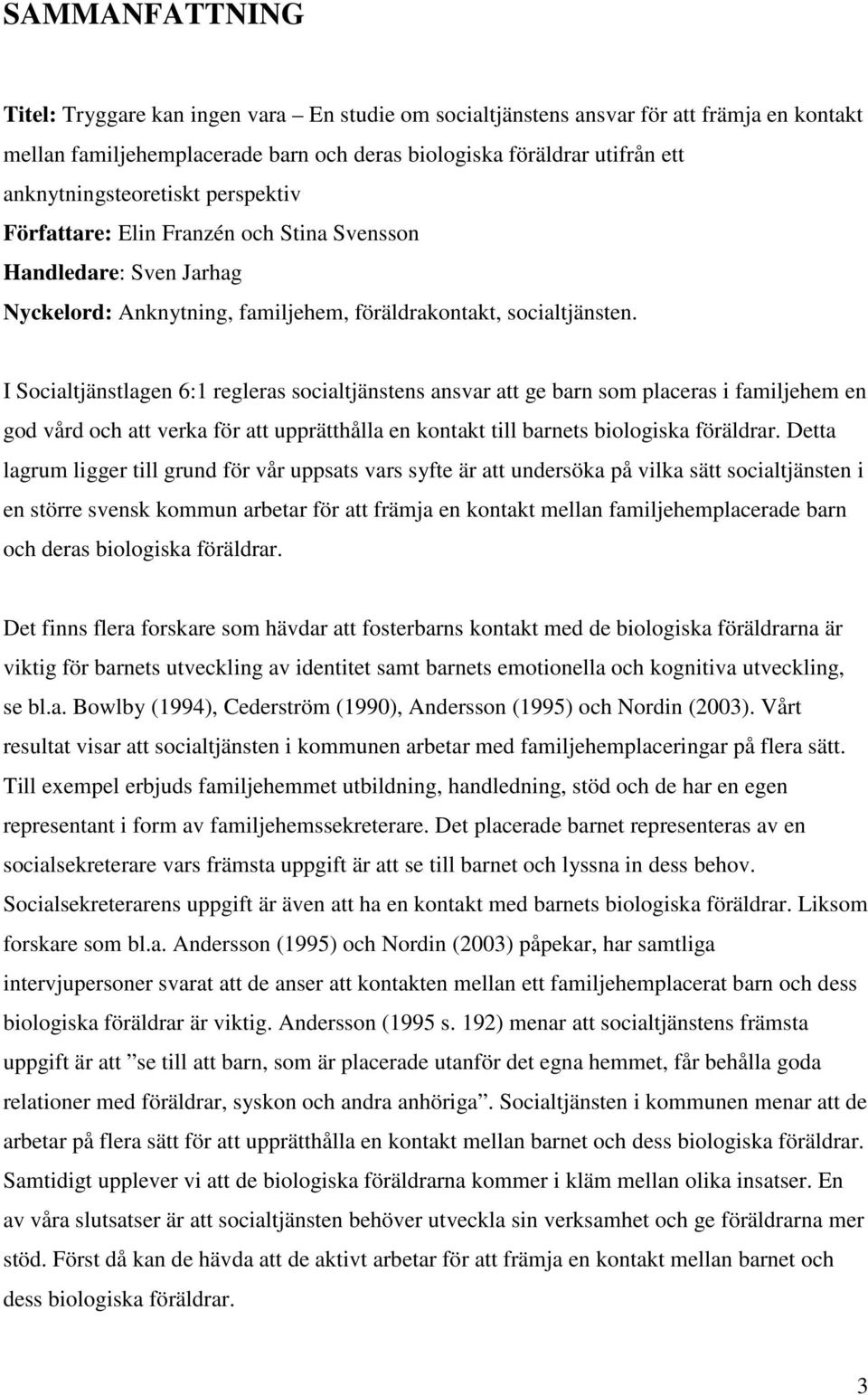 I Socialtjänstlagen 6:1 regleras socialtjänstens ansvar att ge barn som placeras i familjehem en god vård och att verka för att upprätthålla en kontakt till barnets biologiska föräldrar.