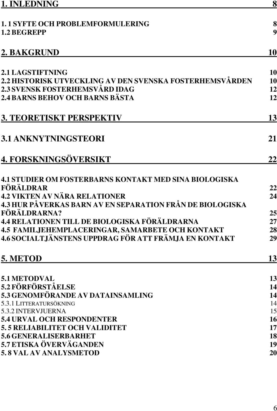2 VIKTEN AV NÄRA RELATIONER 24 4.3 HUR PÅVERKAS BARN AV EN SEPARATION FRÅN DE BIOLOGISKA FÖRÄLDRARNA? 25 4.4 RELATIONEN TILL DE BIOLOGISKA FÖRÄLDRARNA 27 4.