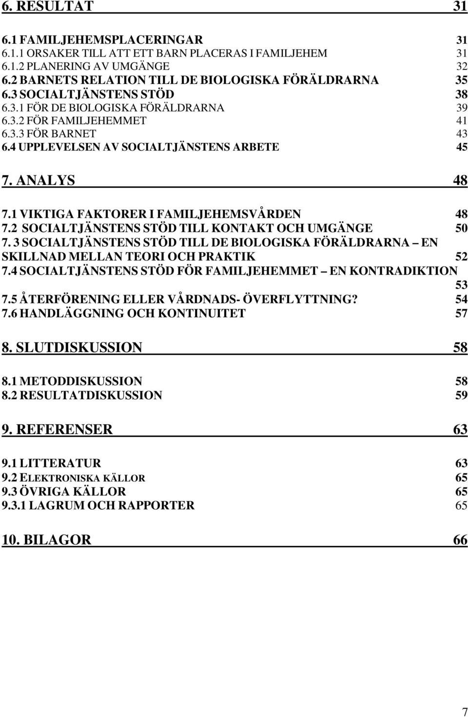 1 VIKTIGA FAKTORER I FAMILJEHEMSVÅRDEN 48 7.2 SOCIALTJÄNSTENS STÖD TILL KONTAKT OCH UMGÄNGE 50 7. 3 SOCIALTJÄNSTENS STÖD TILL DE BIOLOGISKA FÖRÄLDRARNA EN SKILLNAD MELLAN TEORI OCH PRAKTIK 52 7.