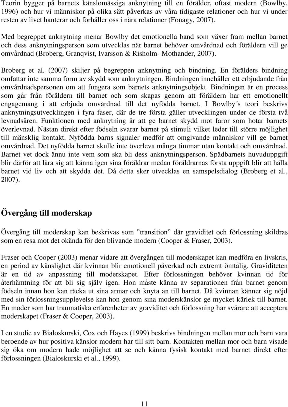 Med begreppet anknytning menar Bowlby det emotionella band som växer fram mellan barnet och dess anknytningsperson som utvecklas när barnet behöver omvårdnad och föräldern vill ge omvårdnad (Broberg,