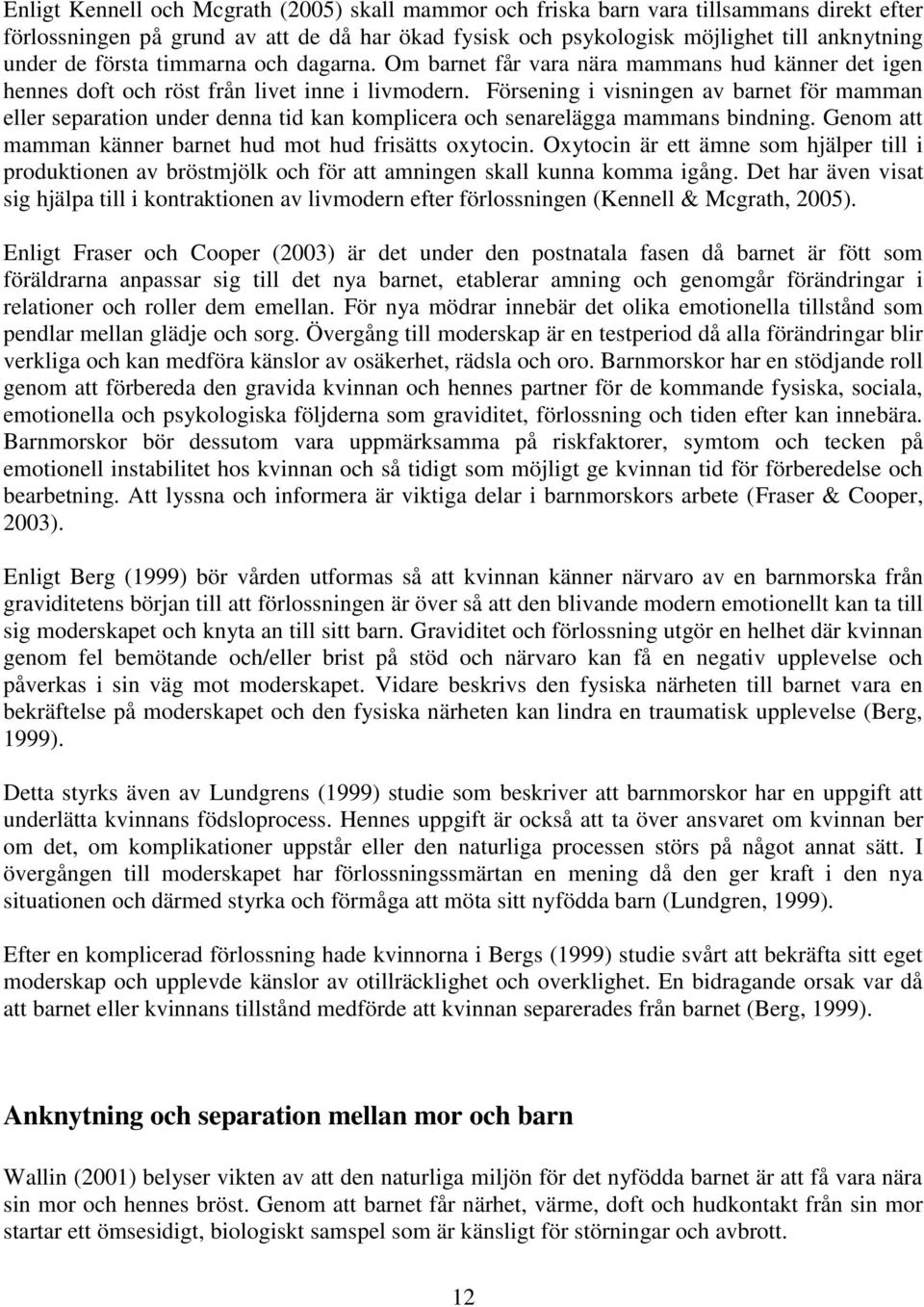 Försening i visningen av barnet för mamman eller separation under denna tid kan komplicera och senarelägga mammans bindning. Genom att mamman känner barnet hud mot hud frisätts oxytocin.