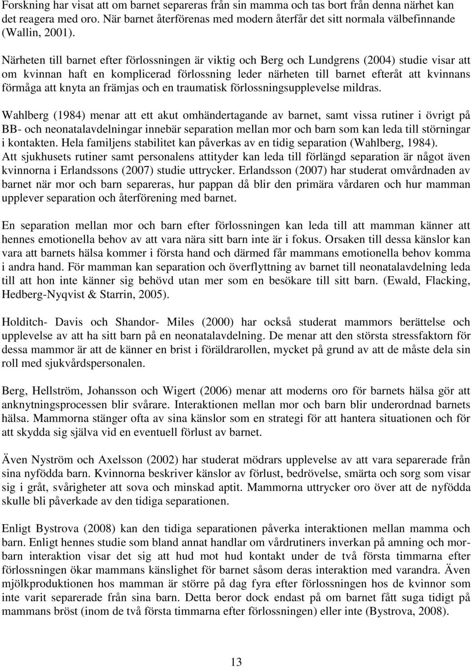 Närheten till barnet efter förlossningen är viktig och Berg och Lundgrens (2004) studie visar att om kvinnan haft en komplicerad förlossning leder närheten till barnet efteråt att kvinnans förmåga