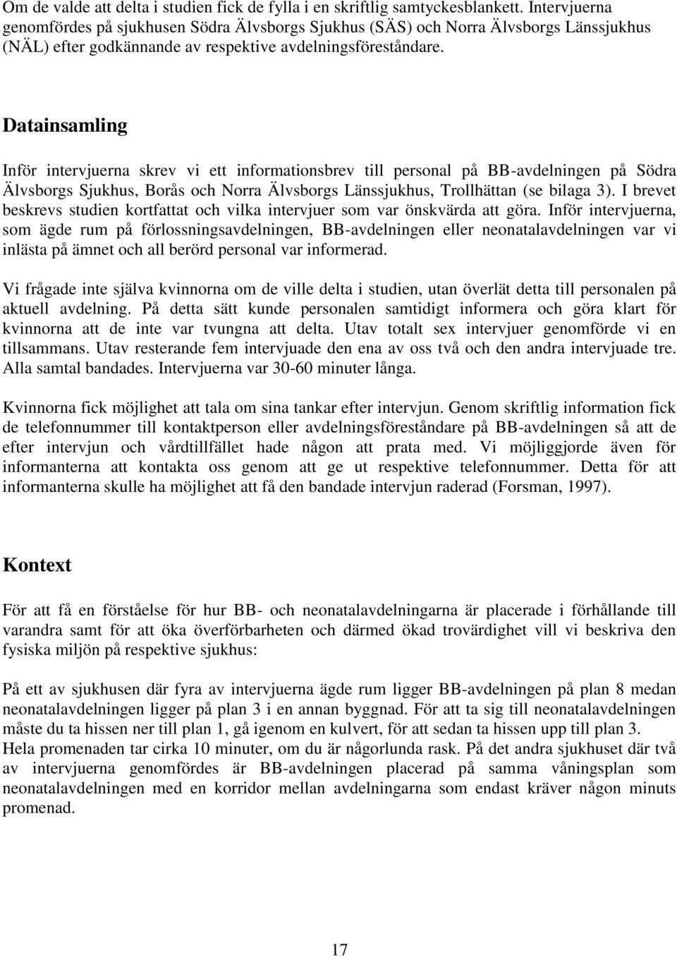 Datainsamling Inför intervjuerna skrev vi ett informationsbrev till personal på BB-avdelningen på Södra Älvsborgs Sjukhus, Borås och Norra Älvsborgs Länssjukhus, Trollhättan (se bilaga 3).