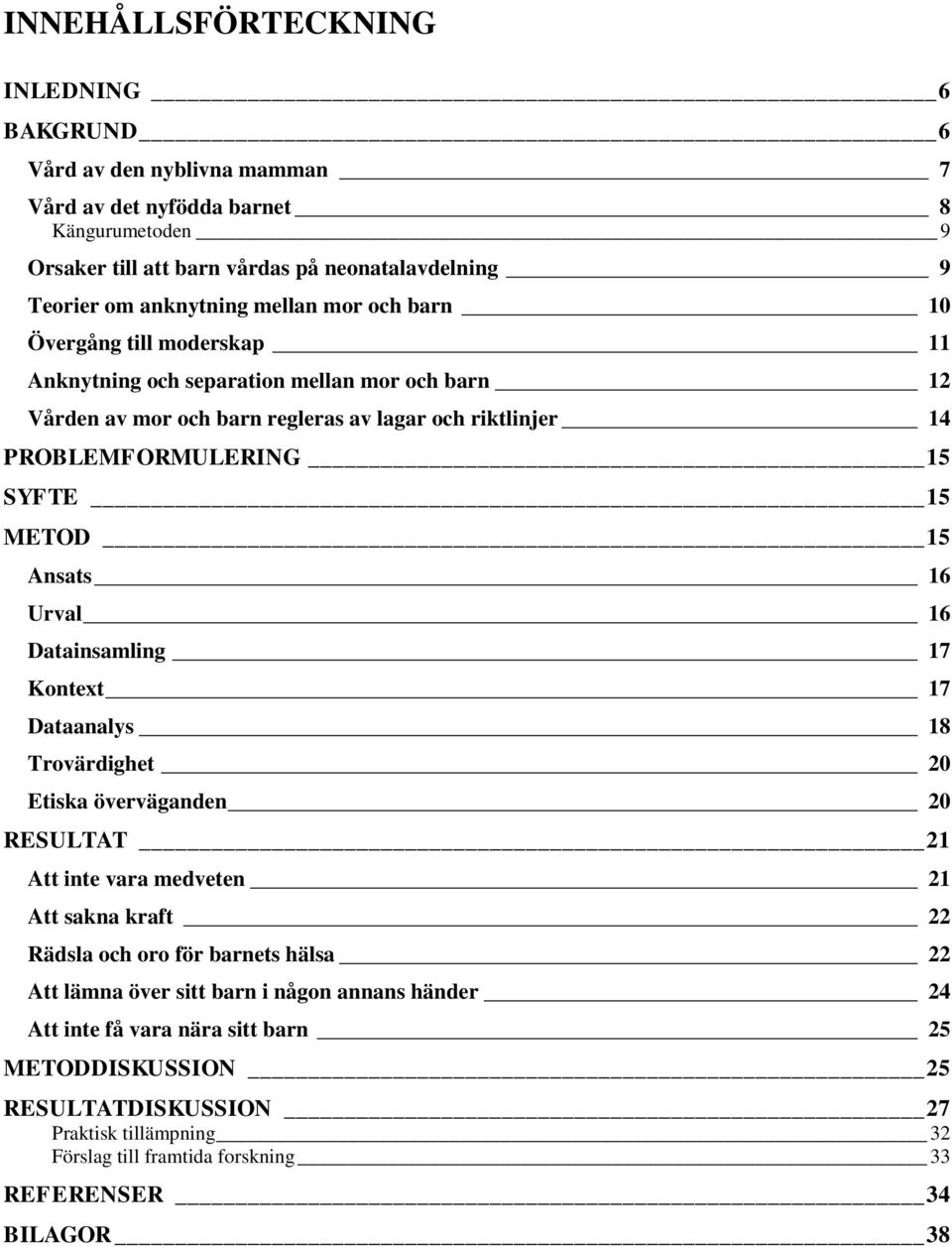 Ansats 16 Urval 16 Datainsamling 17 Kontext 17 Dataanalys 18 Trovärdighet 20 Etiska överväganden 20 RESULTAT 21 Att inte vara medveten 21 Att sakna kraft 22 Rädsla och oro för barnets hälsa 22 Att