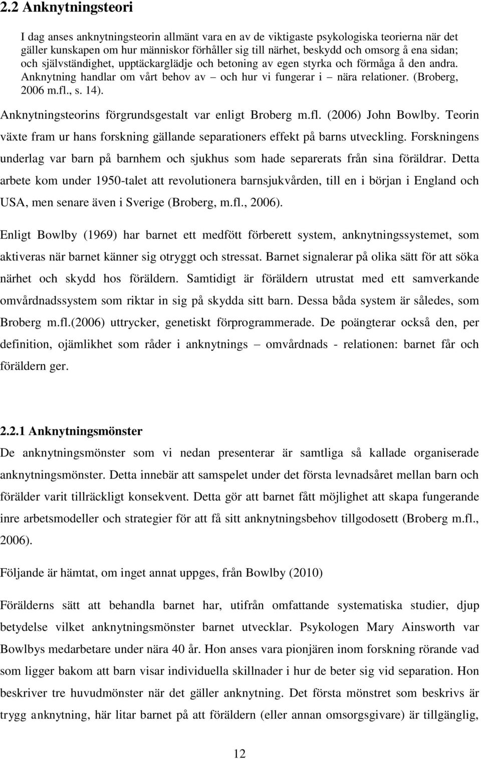 14). Anknytningsteorins förgrundsgestalt var enligt Broberg m.fl. (2006) John Bowlby. Teorin växte fram ur hans forskning gällande separationers effekt på barns utveckling.