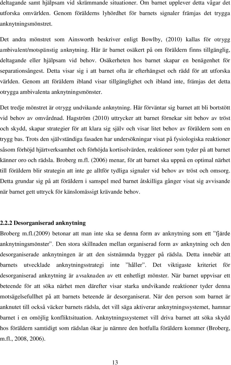 Här är barnet osäkert på om föräldern finns tillgänglig, deltagande eller hjälpsam vid behov. Osäkerheten hos barnet skapar en benägenhet för separationsångest.