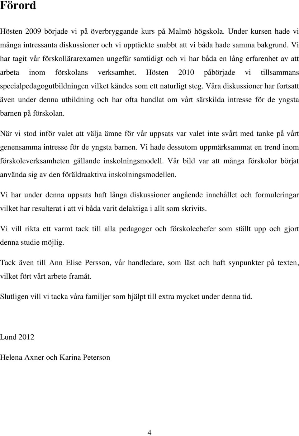 Hösten 2010 påbörjade vi tillsammans specialpedagogutbildningen vilket kändes som ett naturligt steg.