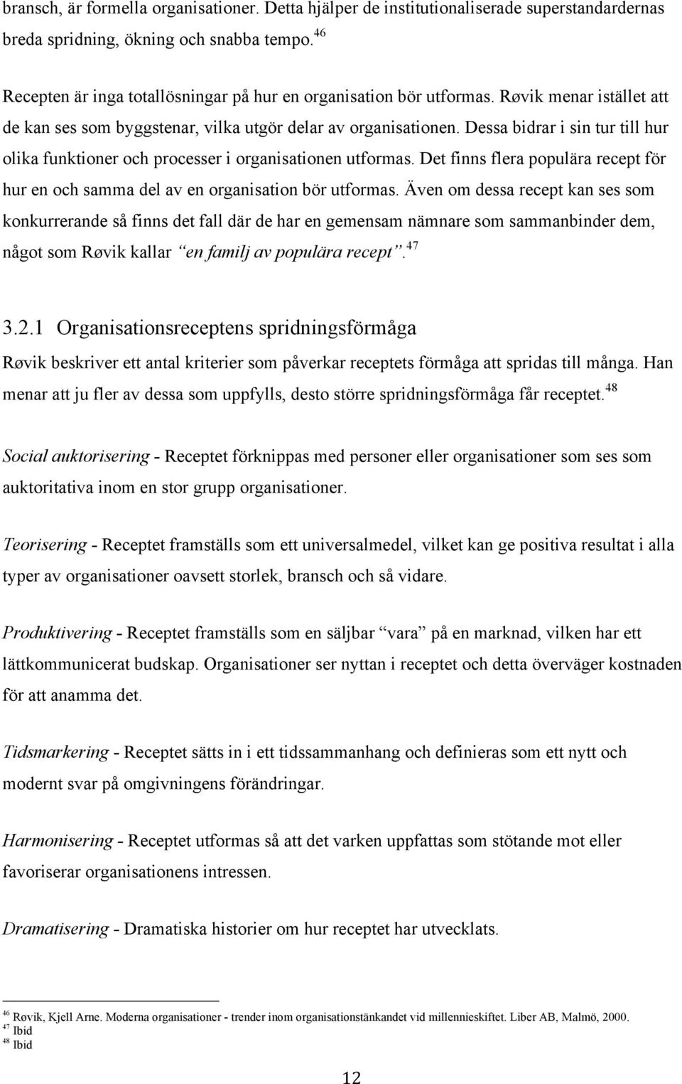 Dessa bidrar i sin tur till hur olika funktioner och processer i organisationen utformas. Det finns flera populära recept för hur en och samma del av en organisation bör utformas.