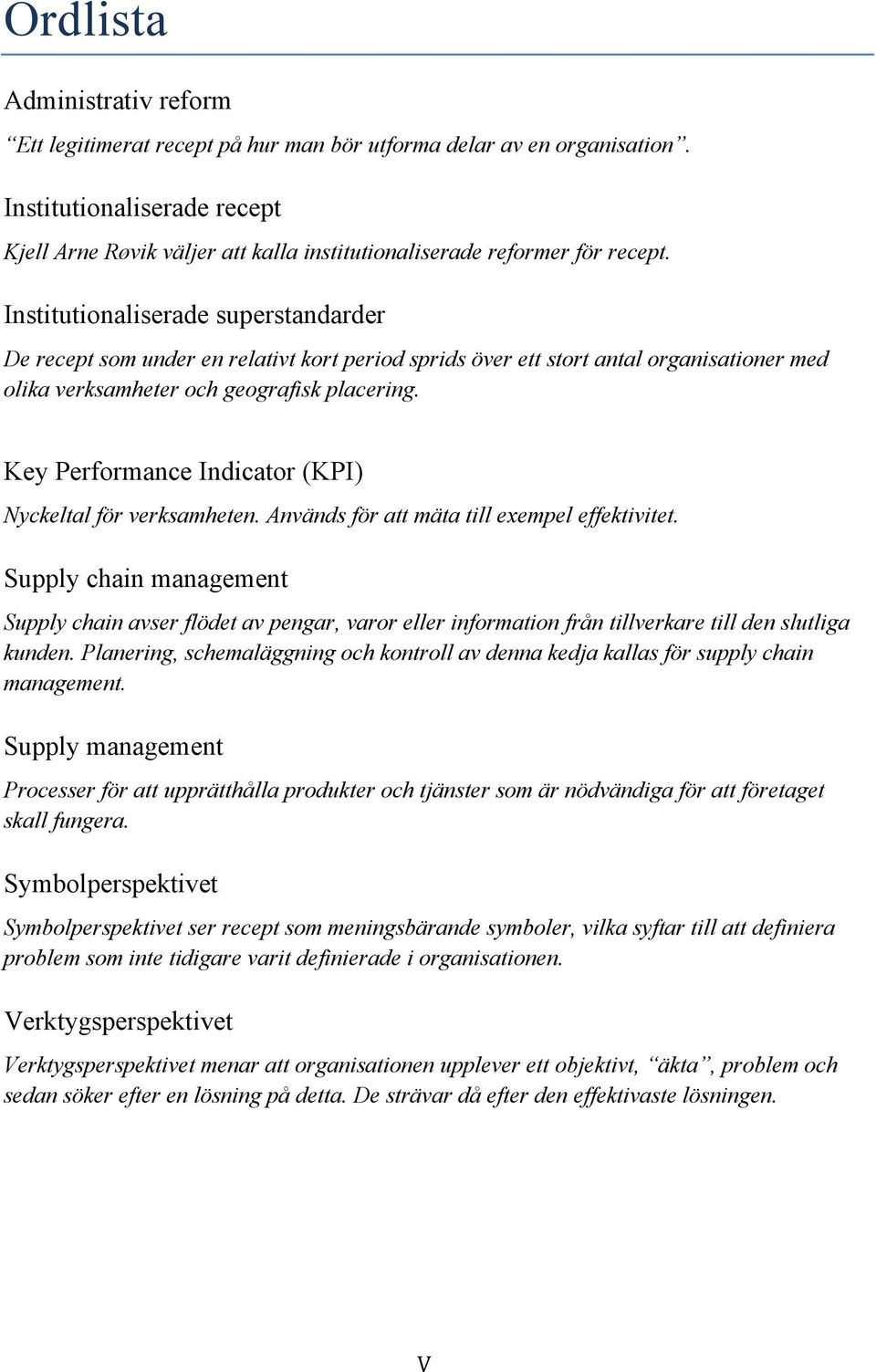 Institutionaliserade superstandarder De recept som under en relativt kort period sprids över ett stort antal organisationer med olika verksamheter och geografisk placering.