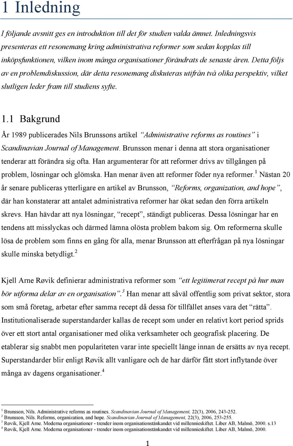 Detta följs av en problemdiskussion, där detta resonemang diskuteras utifrån två olika perspektiv, vilket slutligen leder fram till studiens syfte. 1.