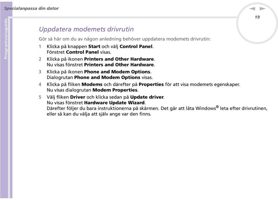 Dialogruta Phoe ad Modem Optios visas. 4 Klicka på flike Modems och därefter på Properties för att visa modemets egeskaper. u visas dialogruta Modem Properties.