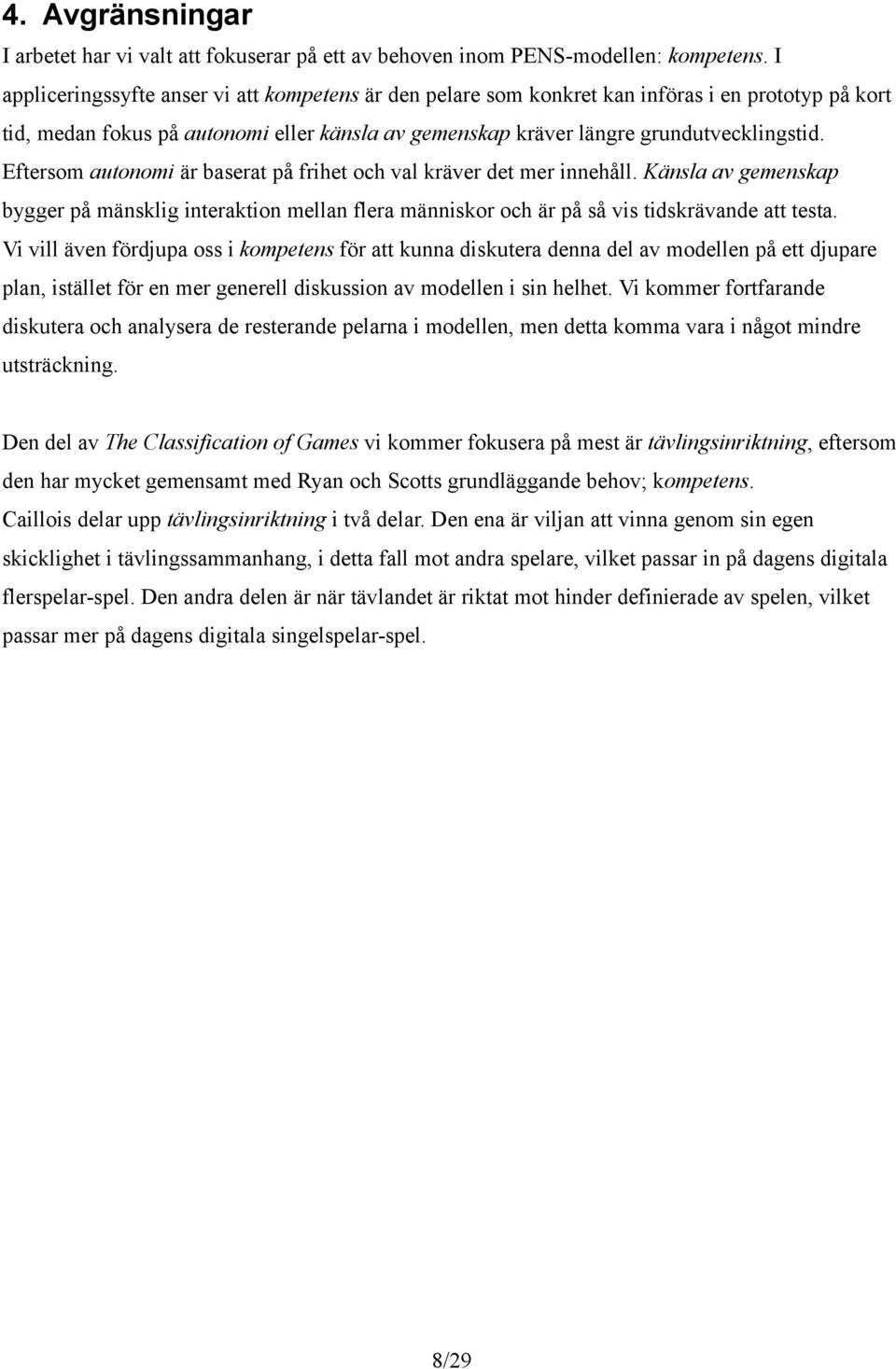 Eftersom autonomi är baserat på frihet och val kräver det mer innehåll. Känsla av gemenskap bygger på mänsklig interaktion mellan flera människor och är på så vis tidskrävande att testa.