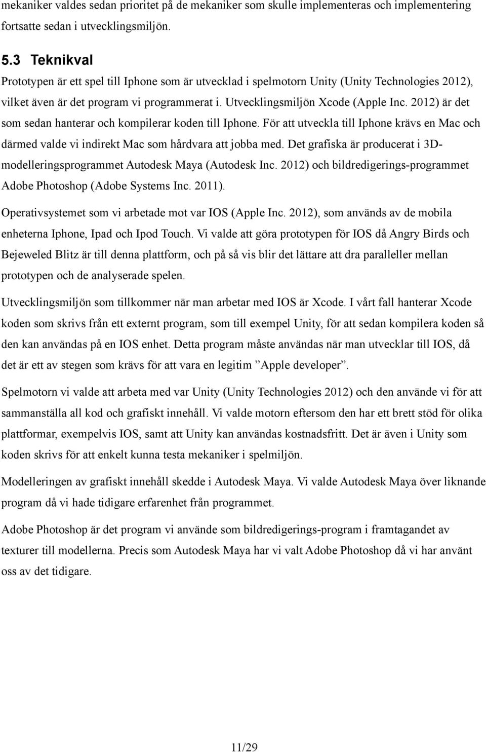 2012) är det som sedan hanterar och kompilerar koden till Iphone. För att utveckla till Iphone krävs en Mac och därmed valde vi indirekt Mac som hårdvara att jobba med.