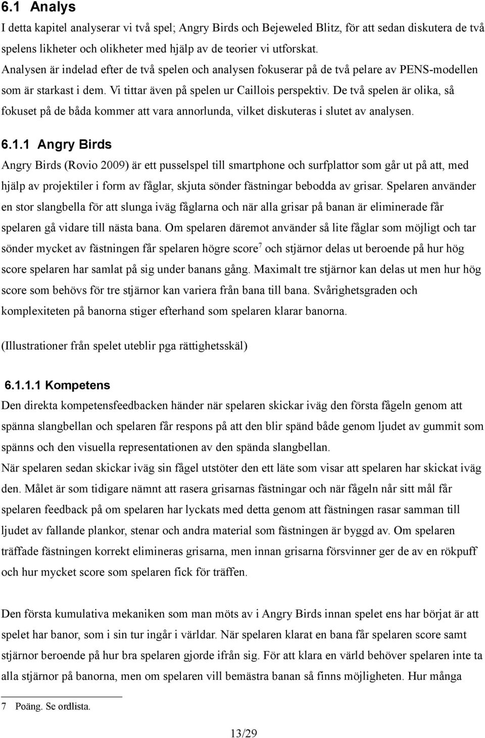 De två spelen är olika, så fokuset på de båda kommer att vara annorlunda, vilket diskuteras i slutet av analysen. 6.1.