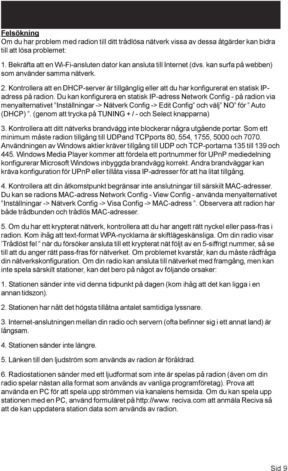 Du kan konfigurera en statisk IP-adress Network Config - på radion via menyalternativet Inställningar -> Nätverk Config -> Edit Config och välj NO för Auto (DHCP).