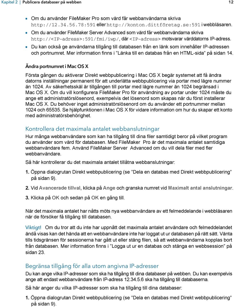 1 Du kan också ge användarna tillgång till databasen från en länk som innehåller IP-adressen och portnumret. Mer information finns i Länka till en databas från en HTML-sida på sidan 14.