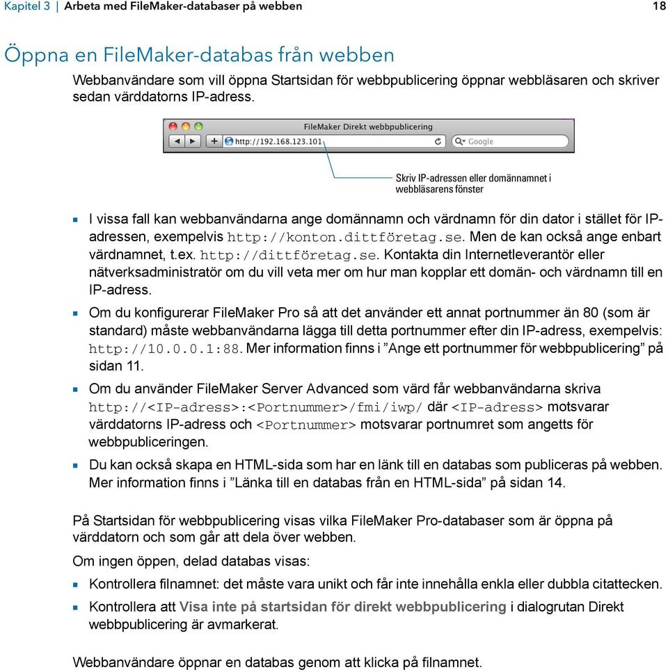 Skriv IP-adressen eller domännamnet i webbläsarens fönster 1 I vissa fall kan webbanvändarna ange domännamn och värdnamn för din dator i stället för IPadressen, exempelvis http://konton.dittföretag.