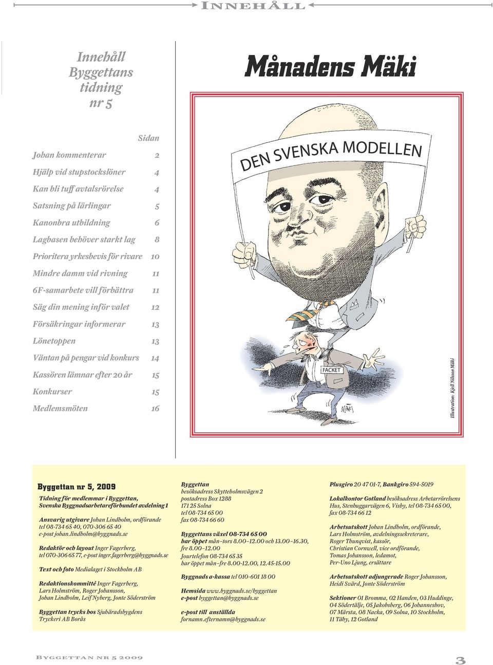 pengar vid konkurs 14 Kassören lämnar efter 20 år 15 Konkurser 15 Medlemsmöten 16 Illustration: Kjell Nilsson Mäki Byggettan nr 5, 2009 Tidning för medlemmar i Byggettan, Svenska