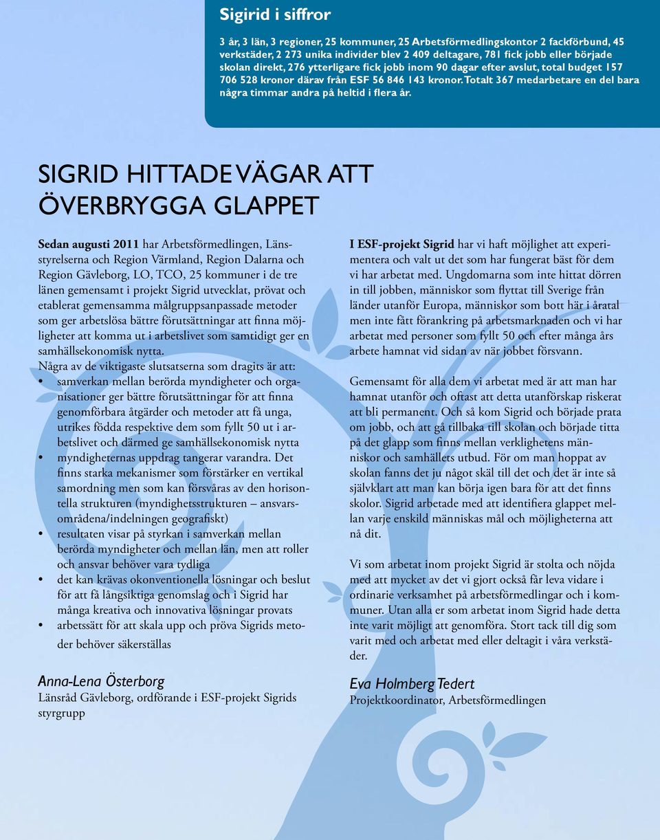 Sigrid hittade vägar att överbrygga GLAPPET Sedan augusti 2011 har Arbetsförmedlingen, Länsstyrelserna och Region Värmland, Region Dalarna och Region Gävleborg, LO, TCO, 25 kommuner i de tre länen