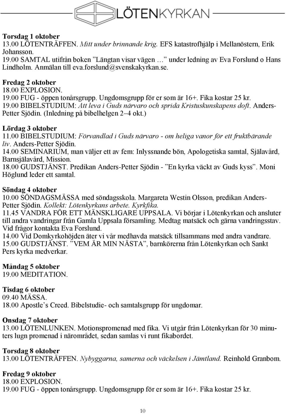 Ungdomsgrupp för er som är 16+. Fika kostar 25 kr. 19.00 BIBELSTUDIUM: Att leva i Guds närvaro och sprida Kristuskunskapens doft. Anders- Petter Sjödin. (Inledning på bibelhelgen 2 4 okt.